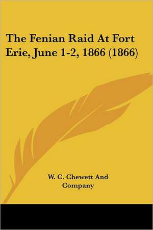 The Fenian Raid At Fort Erie, June 1-2, 1866 (1866) de W. C. Chewett And Company