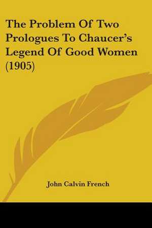 The Problem Of Two Prologues To Chaucer's Legend Of Good Women (1905) de John Calvin French