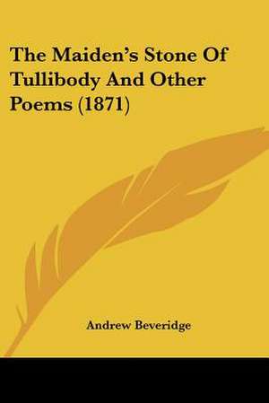 The Maiden's Stone Of Tullibody And Other Poems (1871) de Andrew Beveridge