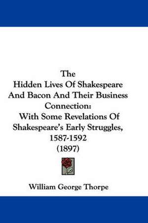 The Hidden Lives Of Shakespeare And Bacon And Their Business Connection de William George Thorpe