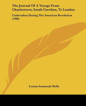 The Journal Of A Voyage From Charlestown, South Carolina, To London de Louisa Susannah Wells