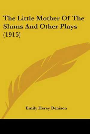 The Little Mother Of The Slums And Other Plays (1915) de Emily Herey Denison