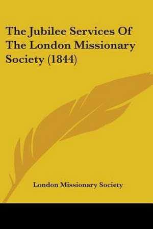 The Jubilee Services Of The London Missionary Society (1844) de London Missionary Society