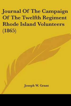 Journal Of The Campaign Of The Twelfth Regiment Rhode Island Volunteers (1865) de Joseph W. Grant