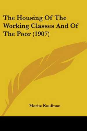 The Housing Of The Working Classes And Of The Poor (1907) de Moritz Kaufman