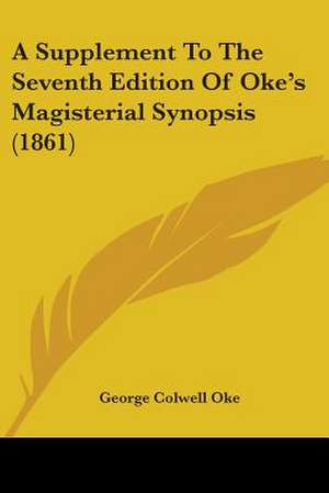 A Supplement To The Seventh Edition Of Oke's Magisterial Synopsis (1861) de George Colwell Oke