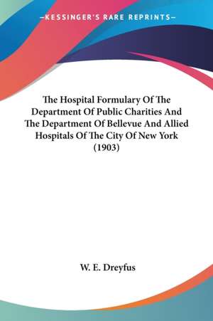 The Hospital Formulary Of The Department Of Public Charities And The Department Of Bellevue And Allied Hospitals Of The City Of New York (1903) de W. E. Dreyfus