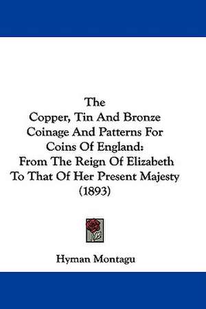 The Copper, Tin And Bronze Coinage And Patterns For Coins Of England de Hyman Montagu