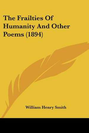 The Frailties Of Humanity And Other Poems (1894) de William Henry Smith