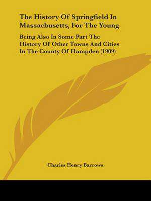 The History Of Springfield In Massachusetts, For The Young de Charles Henry Barrows