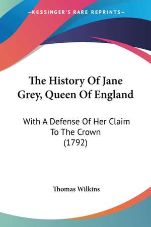 The History Of Jane Grey, Queen Of England de Thomas Wilkins