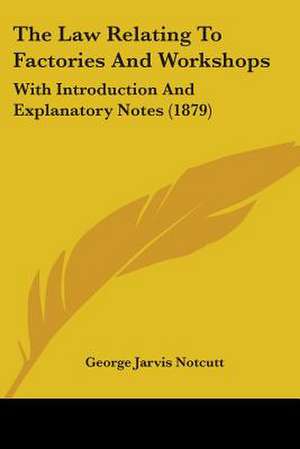 The Law Relating To Factories And Workshops de George Jarvis Notcutt