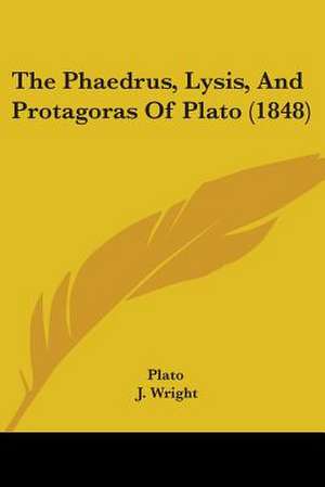 The Phaedrus, Lysis, And Protagoras Of Plato (1848) de Plato