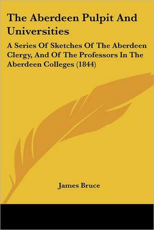 The Aberdeen Pulpit And Universities de James Bruce