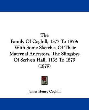 The Family Of Coghill, 1377 To 1879 de James Henry Coghill