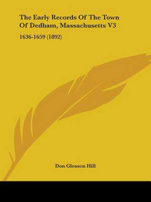 The Early Records Of The Town Of Dedham, Massachusetts V3 de Don Gleason Hill