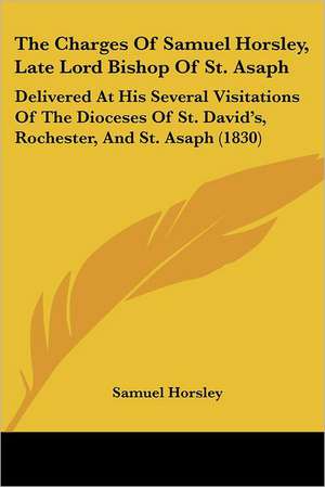 The Charges Of Samuel Horsley, Late Lord Bishop Of St. Asaph de Samuel Horsley