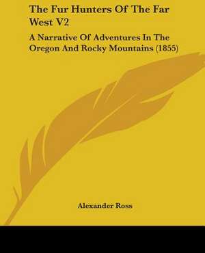 The Fur Hunters Of The Far West V2 de Alexander Ross