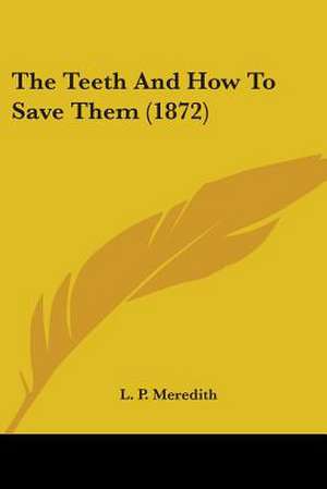 The Teeth And How To Save Them (1872) de L. P. Meredith