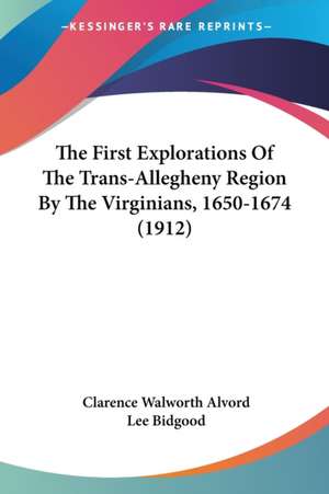 The First Explorations Of The Trans-Allegheny Region By The Virginians, 1650-1674 (1912) de Clarence Walworth Alvord