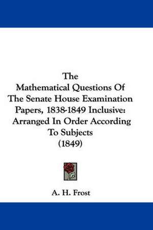 The Mathematical Questions Of The Senate House Examination Papers, 1838-1849 Inclusive de A. H. Frost