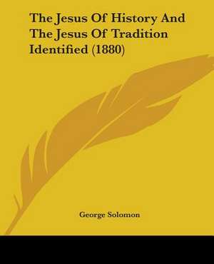 The Jesus Of History And The Jesus Of Tradition Identified (1880) de George Solomon