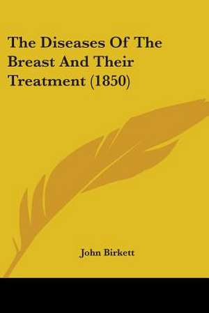 The Diseases Of The Breast And Their Treatment (1850) de John Birkett