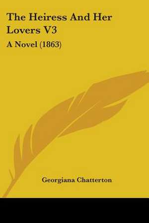 The Heiress And Her Lovers V3 de Georgiana Chatterton