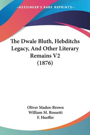 The Dwale Bluth, Hebditchs Legacy, And Other Literary Remains V2 (1876) de Oliver Madox-Brown