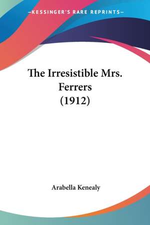 The Irresistible Mrs. Ferrers (1912) de Arabella Kenealy