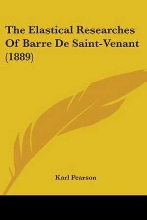 The Elastical Researches Of Barre De Saint-Venant (1889) de Karl Pearson