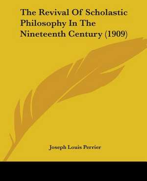 The Revival Of Scholastic Philosophy In The Nineteenth Century (1909) de Joseph Louis Perrier