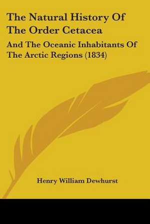 The Natural History Of The Order Cetacea de Henry William Dewhurst