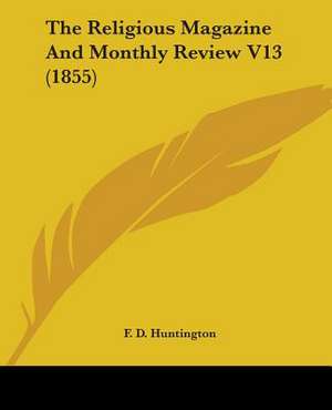 The Religious Magazine And Monthly Review V13 (1855) de F. D. Huntington