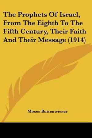 The Prophets Of Israel, From The Eighth To The Fifth Century, Their Faith And Their Message (1914) de Moses Buttenwieser