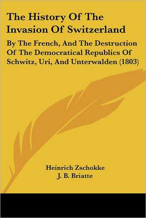 The History Of The Invasion Of Switzerland de Heinrich Zschokke