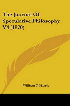 The Journal Of Speculative Philosophy V4 (1870) de William T. Harris