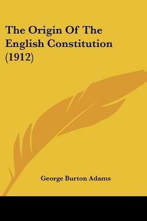 The Origin Of The English Constitution (1912) de George Burton Adams