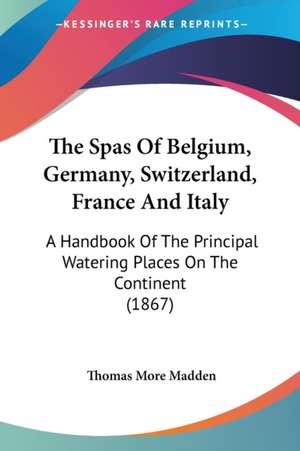 The Spas Of Belgium, Germany, Switzerland, France And Italy de Thomas More Madden