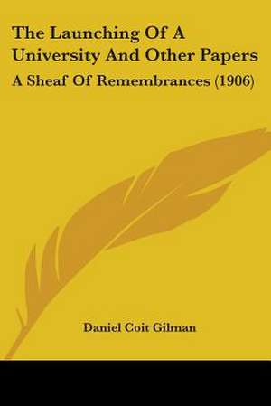 The Launching Of A University And Other Papers de Daniel Coit Gilman