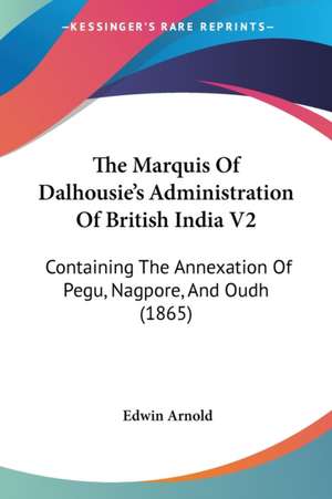 The Marquis Of Dalhousie's Administration Of British India V2 de Edwin Arnold