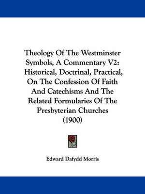 Theology Of The Westminster Symbols, A Commentary V2 de Edward Dafydd Morris