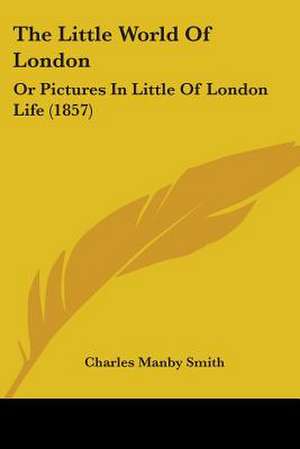 The Little World Of London de Charles Manby Smith