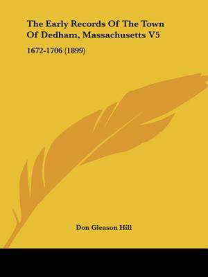 The Early Records Of The Town Of Dedham, Massachusetts V5 de Don Gleason Hill