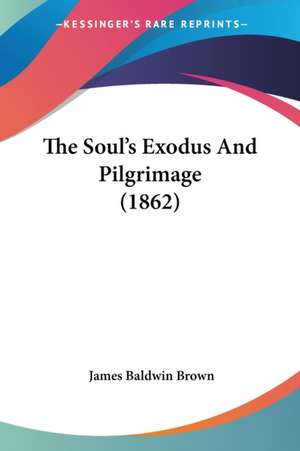 The Soul's Exodus And Pilgrimage (1862) de James Baldwin Brown