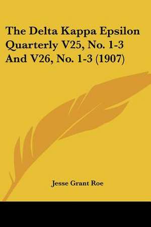 The Delta Kappa Epsilon Quarterly V25, No. 1-3 And V26, No. 1-3 (1907) de Jesse Grant Roe