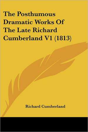 The Posthumous Dramatic Works Of The Late Richard Cumberland V1 (1813) de Richard Cumberland