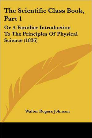 The Scientific Class Book, Part 1 de Walter Rogers Johnson