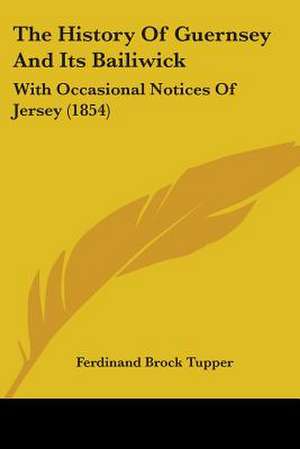 The History Of Guernsey And Its Bailiwick de Ferdinand Brock Tupper