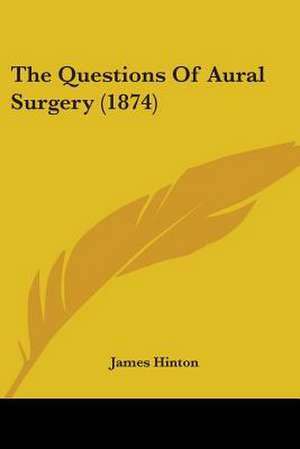 The Questions Of Aural Surgery (1874) de James Hinton